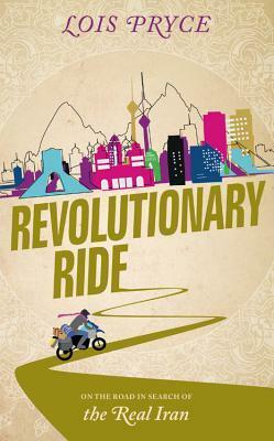 Revolutionary Ride: On the Road in Search of the Real Iran by Lois Pryce