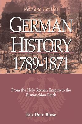 German History 1789-1871: From the Holy Roman Empire to the Bismarckian Reich by Eric Dorn Brose