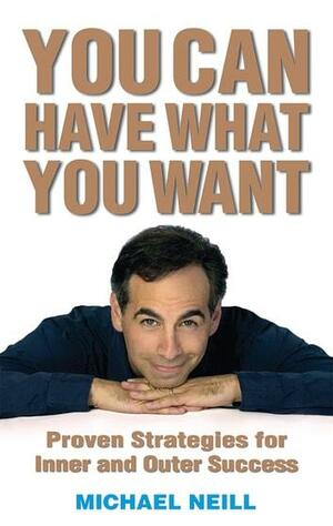 You Can Have What You Want: Proven Strategies for Inner and Outer Success by Michael Neill