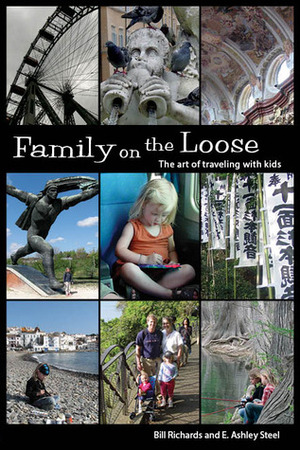 Family on the Loose: The Art of Traveling with Kids by Bill Richards, E. Ashley Steel