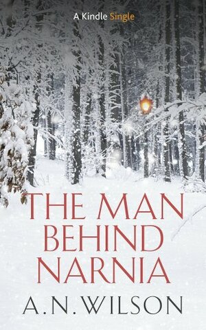 The Man Behind Narnia by A.N. Wilson