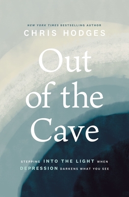 Out of the Cave: Stepping Into the Light When Depression Darkens What You See by Chris Hodges