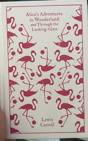 Alice's Adventures in Wonderland and Through the Looking Glass and What Alice Found There by Lewis Carroll