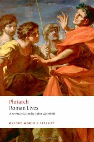 Roman Lives: A Selection of Eight Lives (Aemilius Paulus, Tiberius Gracchus and Gaius Grachus, Marius, Sulla, Pompey, Caesar, Marc Anthony) by Robin Waterfield, Philip A. Stadter, Plutarch