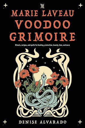 The Marie Laveau Voodoo Grimoire: Rituals, Recipes, and Spells for Healing, Protection, Beauty, Love, and More by Denise Alvarado