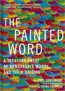 Painted Word: A Treasure Chest of Remarkable Words and Their Origins by Phil Cousineau, Gregg Chadwick