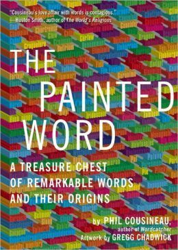 Painted Word: A Treasure Chest of Remarkable Words and Their Origins by Gregg Chadwick, Phil Cousineau