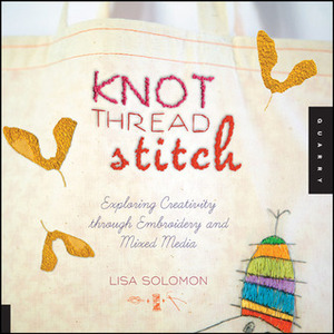 Knot Thread Stitch: Exploring Creativity through Embroidery and Mixed Media by Lisa Solomon