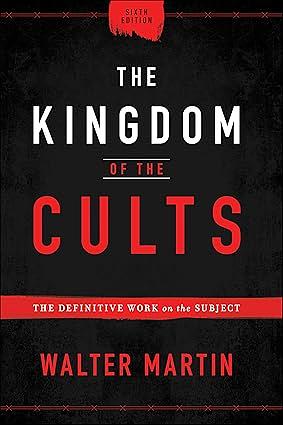 The Kingdom of the Cults: The Definitive Work on the Subject by Walter Ralston Martin