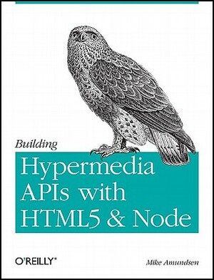 Building Hypermedia APIs with Html5 and Node: Creating Evolvable Hypermedia Applications by Mike Amundsen