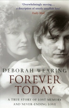 Forever Today: A True Story of Lost Memory and Never-Ending Love by Deborah Wearing