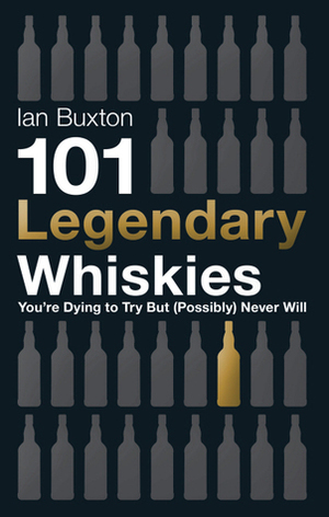 101 Legendary Whiskies You're Dying to Try But (Possibly) Never Will by Ian Buxton