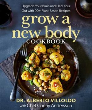 Grow a New Body Cookbook: Upgrade Your Brain and Heal Your Gut with 90+ Plant-Based Recipes by Alberto Villoldo