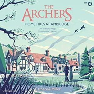 The Archers: Home Fires at Ambridge by Catherine Miller