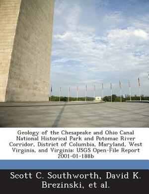 Geology of the Chesapeake and Ohio Canal National Historical Park and Potomac River Corridor, District of Columbia, Maryland, West Virginia, and Virgi by Et Al, David K. Brezinski, Scott C. Southworth