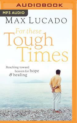 For These Tough Times: Reaching Toward Heaven for Hope and Healing by Max Lucado