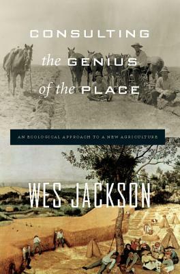 Consulting the Genius of the Place: An Ecological Approach to a New Agriculture by Wes Jackson
