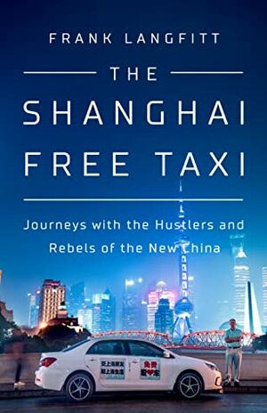 The Shanghai Free Taxi: Journeys with the Hustlers and Rebels of the New China by Frank Langfitt