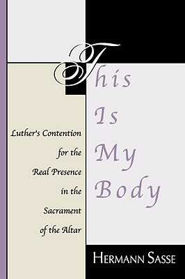 This Is My Body: Luther's Contention for the Real Presence in the Sacrament of the Altar by Hermann Sasse