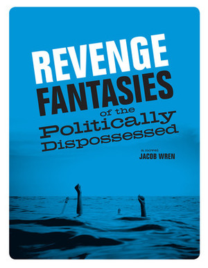 Revenge Fantasies of the Politically Dispossessed by Jacob Wren