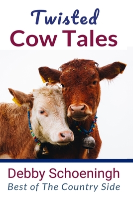 Twisted Cow Tales: Best of The Country Side by Debby Schoeningh