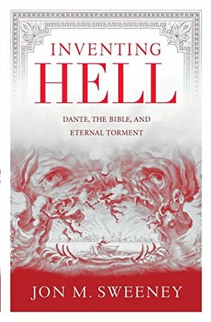Inventing Hell: Dante, the Bible and Eternal Torment by Jon M. Sweeney