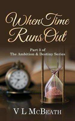 When Time Runs Out: Part 3 of The Ambition & Destiny Series by V. L. McBeath