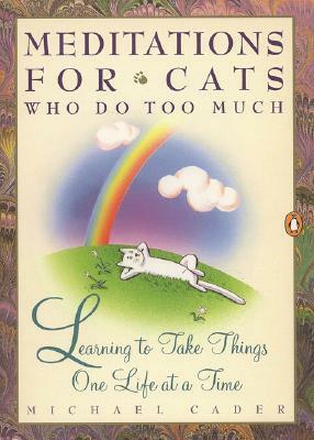 Meditations for Cats Who Do Too Much: Learning to Take Things One Life at a Time by Michael Cader