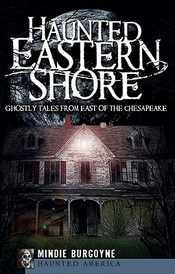 Haunted Eastern Shore: Ghostly Tales from East of the Chesapeake by Mindie Burgoyne