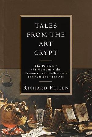 Tales from the Art Crypt: The painters, the museums, the curators, the collectors, the auctions, the art by Richard Feigen