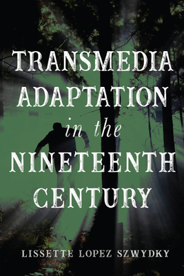 Transmedia Adaptation in the Nineteenth Century by Lissette Lopez Szwydky