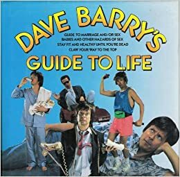 Dave Barry\'s Guide to Life (Contains: Dave Barry\'s Guide to Marriage and/or Sex / Babies and Other Hazards of Sex / Stay Fit and Healthy Until You\'re Dead / Claw Your Way to the Top) by Dave Barry