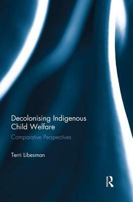 Decolonising Indigenous Child Welfare: Comparative Perspectives by Terri Libesman
