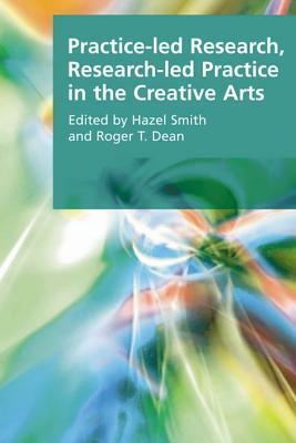 Practice-Led Research, Research-Led Practice in the Creative Arts by Roger T. Dean, Hazel Smith