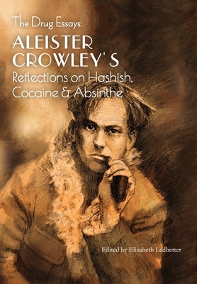 The Drug Essays: Aleister Crowley's Reflections on Hashish, Cocaine & Absinthe by Aleister Crowley