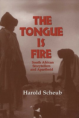 The Tongue Is Fire: South African Storytellers and Apartheid by Harold Scheub