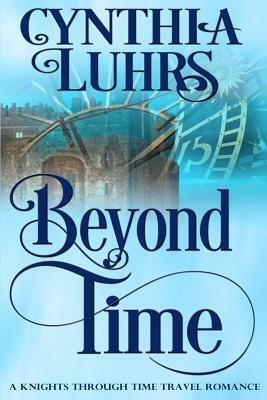 Beyond Time: A Knights Through Time Travel Romance Novel by Cynthia Luhrs