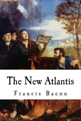 The New Atlantis: Sir Francis Bacon by Francis Bacon