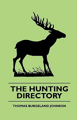 The Hunting Directory - A Compendious View Of The Ancient And Modern Systems The Chase, The Method Of Breeding And Managing The Various Kinds Of Hound by Thomas Burgeland Johnson