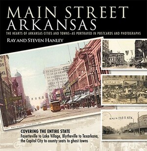 Main Street Arkansas: The Hearts of Arkansas Cities and Towns--As Portrayed in Postcards and Photographs by Ray Hanley