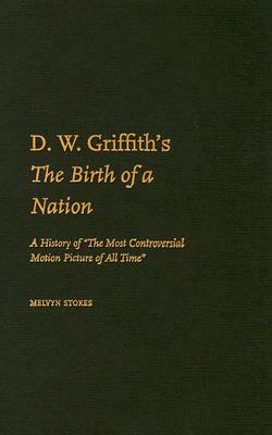 D.W. Griffith's the Birth of a Nation: A History of "The Most Controversial Motion Picture of All Time" by Melvyn Stokes