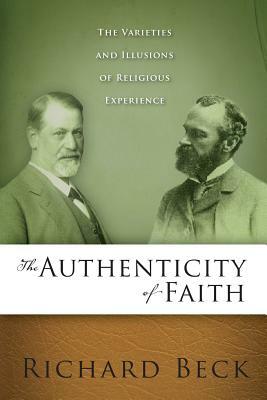 The Authenticity of Faith: The Varieties and Illusions of Religious Experience by Richard Beck