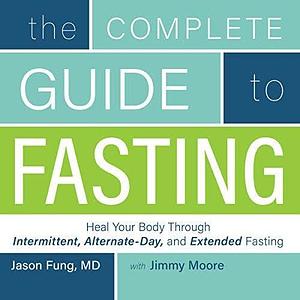 The Complete Guide to Fasting: Heal Your Body Through Intermittent, Alternate-Day, and Extended Fasting by Jason Fung, Jimmy Moore