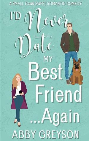 I'd Never Date My Best Friend...Again by Abby Greyson