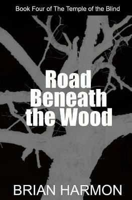 Road Beneath the Wood: The Temple of the Blind #4 by Brian Harmon