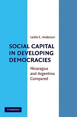 Social Capital in Developing Democracies: Nicaragua and Argentina Compared by Leslie E. Anderson