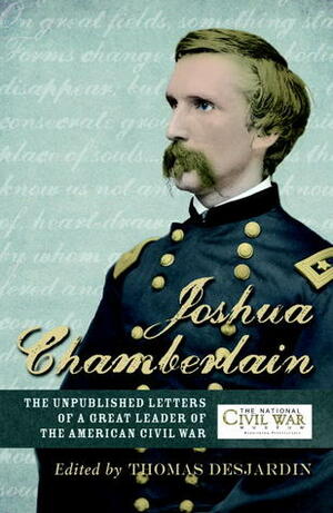 Joshua L. Chamberlain: The Life in Letters of a Great Leader of the American Civil War by The National Civil War Museum, Thomas A. Desjardin