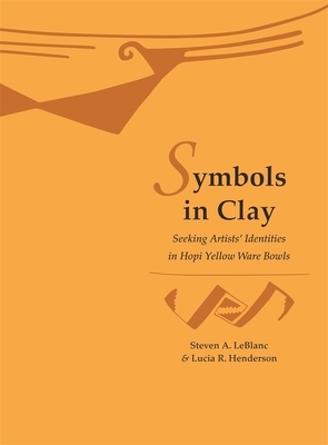 Symbols in Clay: Seeking Artists' Identities in Hopi Yellow Ware Bowls by Lucia R. Henderson, Steven A. LeBlanc
