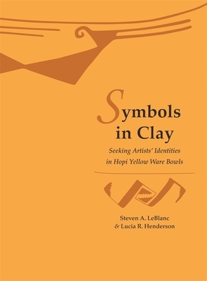 Symbols in Clay: Seeking Artists' Identities in Hopi Yellow Ware Bowls by Steven A. LeBlanc, Lucia R. Henderson