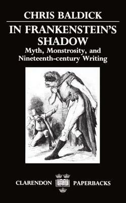 In Frankenstein's Shadow: Myth, Monstrosity, and Nineteenth-Century Writing by Chris Baldick